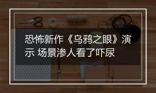 恐怖新作《乌鸦之眼》演示 场景渗人看了吓尿