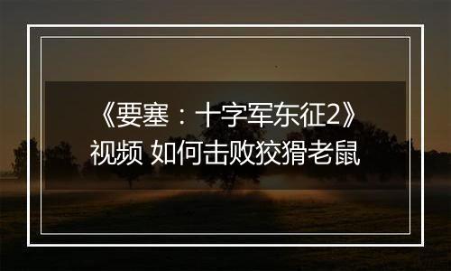 《要塞：十字军东征2》视频 如何击败狡猾老鼠