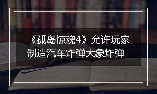 《孤岛惊魂4》允许玩家制造汽车炸弹大象炸弹