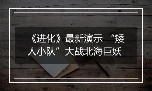 《进化》最新演示 “矮人小队”大战北海巨妖