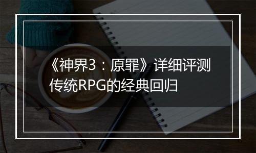 《神界3：原罪》详细评测 传统RPG的经典回归
