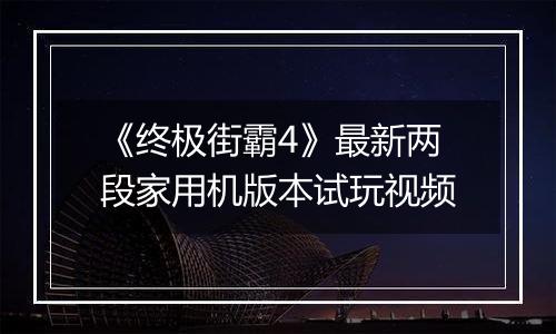 《终极街霸4》最新两段家用机版本试玩视频