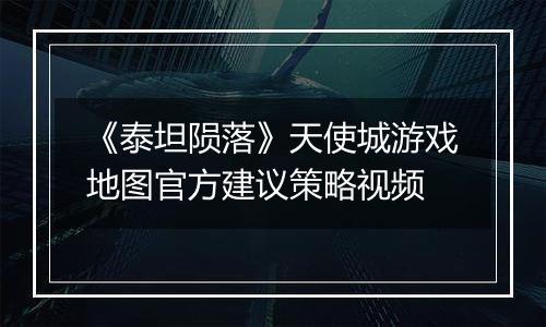 《泰坦陨落》天使城游戏地图官方建议策略视频