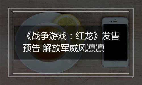 《战争游戏：红龙》发售预告 解放军威风凛凛