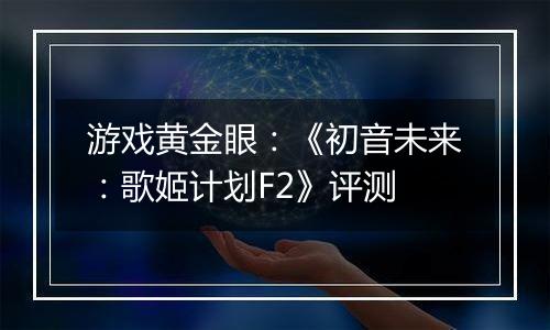 游戏黄金眼：《初音未来：歌姬计划F2》评测