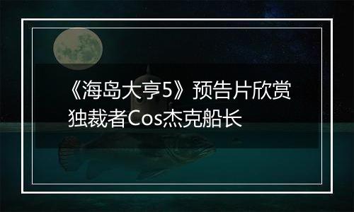 《海岛大亨5》预告片欣赏 独裁者Cos杰克船长