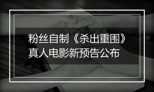 粉丝自制《杀出重围》真人电影新预告公布