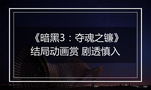 《暗黑3：夺魂之镰》结局动画赏 剧透慎入