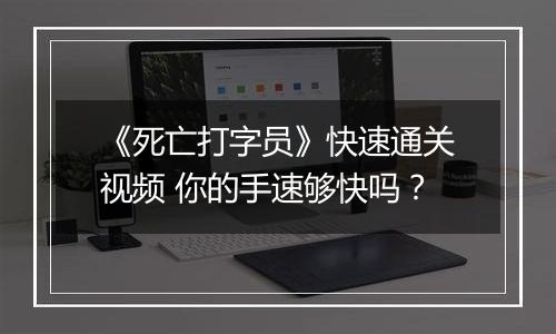 《死亡打字员》快速通关视频 你的手速够快吗？