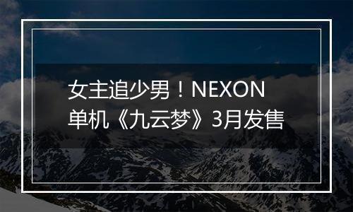 女主追少男！NEXON单机《九云梦》3月发售