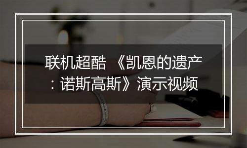 联机超酷 《凯恩的遗产：诺斯高斯》演示视频