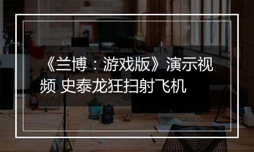 《兰博：游戏版》演示视频 史泰龙狂扫射飞机