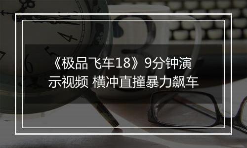 《极品飞车18》9分钟演示视频 横冲直撞暴力飙车