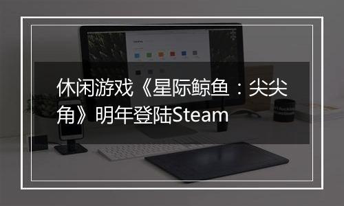 休闲游戏《星际鲸鱼：尖尖角》明年登陆Steam