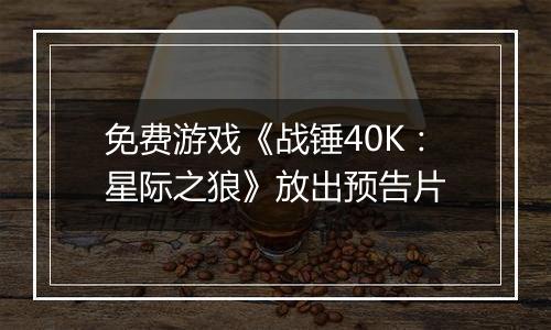免费游戏《战锤40K：星际之狼》放出预告片