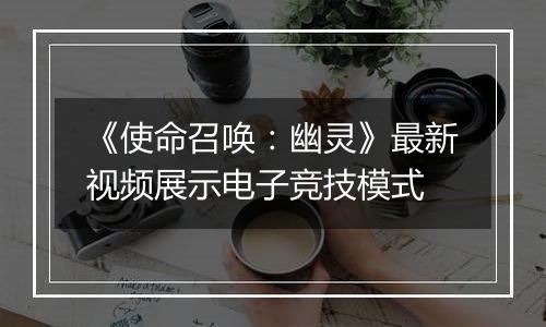 《使命召唤：幽灵》最新视频展示电子竞技模式