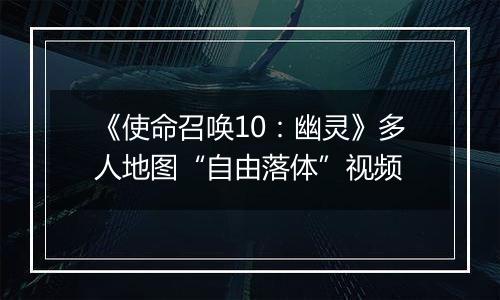 《使命召唤10：幽灵》多人地图“自由落体”视频