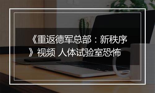 《重返德军总部：新秩序》视频 人体试验室恐怖