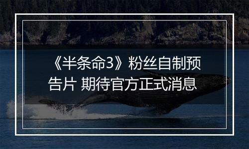 《半条命3》粉丝自制预告片 期待官方正式消息