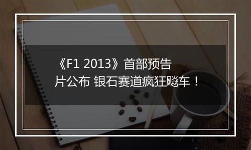 《F1 2013》首部预告片公布 银石赛道疯狂飚车！