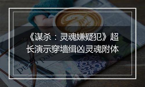 《谋杀：灵魂嫌疑犯》超长演示穿墙缉凶灵魂附体