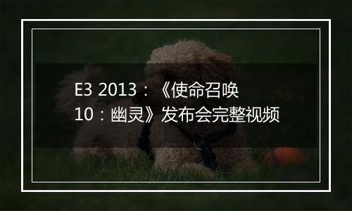 E3 2013：《使命召唤10：幽灵》发布会完整视频