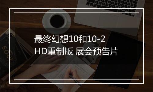 最终幻想10和10-2 HD重制版 展会预告片