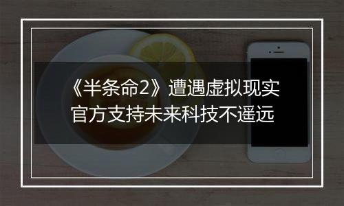 《半条命2》遭遇虚拟现实 官方支持未来科技不遥远