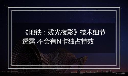 《地铁：残光夜影》技术细节透露 不会有N卡独占特效