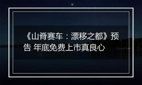 《山脊赛车：漂移之都》预告 年底免费上市真良心