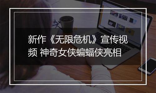 新作《无限危机》宣传视频 神奇女侠蝙蝠侠亮相