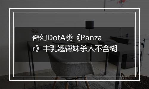 奇幻DotA类《Panzar》丰乳翘臀妹杀人不含糊