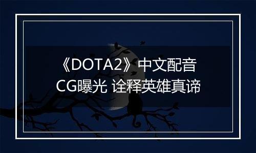 《DOTA2》中文配音CG曝光 诠释英雄真谛