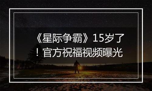 《星际争霸》15岁了！官方祝福视频曝光
