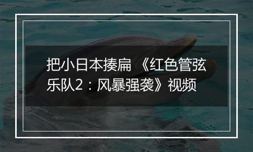 把小日本揍扁 《红色管弦乐队2：风暴强袭》视频