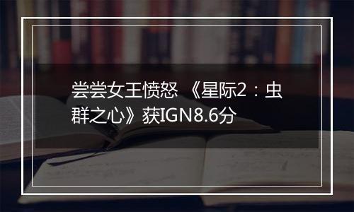尝尝女王愤怒 《星际2：虫群之心》获IGN8.6分