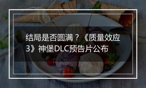 结局是否圆满？《质量效应3》神堡DLC预告片公布