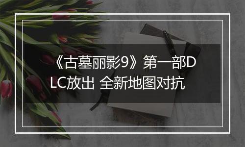 《古墓丽影9》第一部DLC放出 全新地图对抗