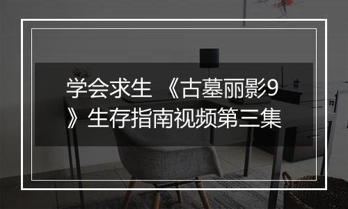 学会求生 《古墓丽影9》生存指南视频第三集