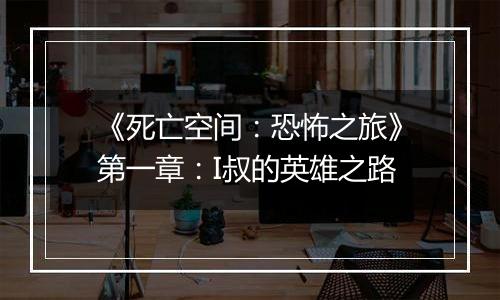《死亡空间：恐怖之旅》第一章：I叔的英雄之路