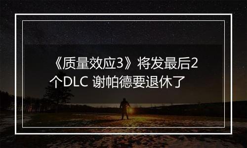 《质量效应3》将发最后2个DLC 谢帕德要退休了