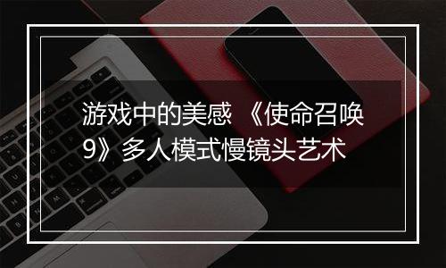 游戏中的美感 《使命召唤9》多人模式慢镜头艺术