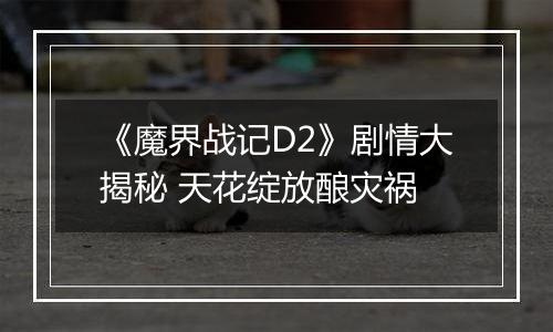 《魔界战记D2》剧情大揭秘 天花绽放酿灾祸