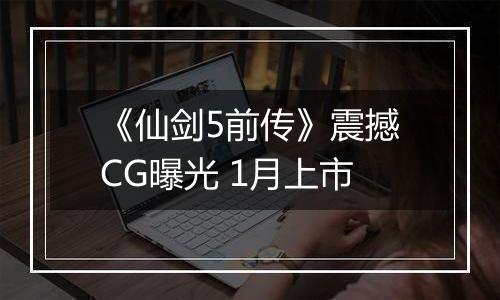 《仙剑5前传》震撼CG曝光 1月上市