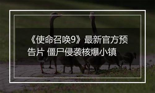 《使命召唤9》最新官方预告片 僵尸侵袭核爆小镇