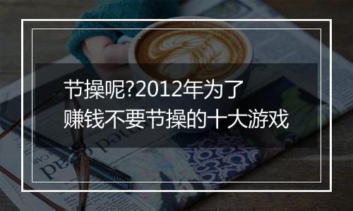 节操呢?2012年为了赚钱不要节操的十大游戏