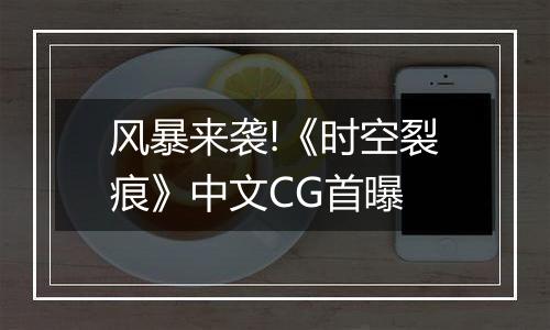 风暴来袭!《时空裂痕》中文CG首曝