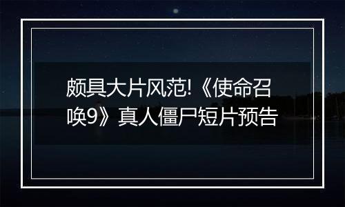 颇具大片风范!《使命召唤9》真人僵尸短片预告