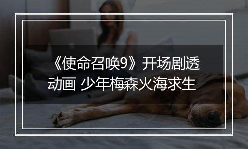 《使命召唤9》开场剧透动画 少年梅森火海求生