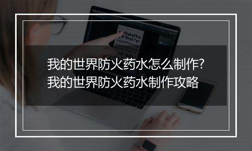 我的世界防火药水怎么制作?我的世界防火药水制作攻略